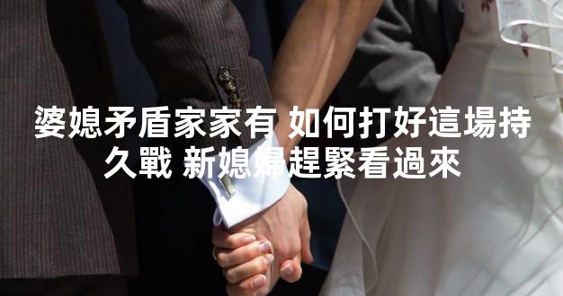 婆媳矛盾家家有 如何打好這場持久戰 新媳婦趕緊看過來